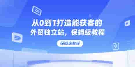 从0到1打造能获客的外贸独立站，保姆级教程