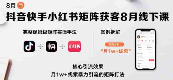 抖音快手小红书矩阵获客8月线下课，完整保姆级矩阵实操手法与案例拆解，月1w+线索暴力引流的矩阵打法