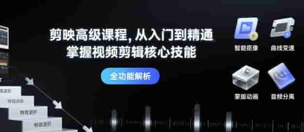 剪映高级课程，从入门到精通，掌握视频剪辑核心技能