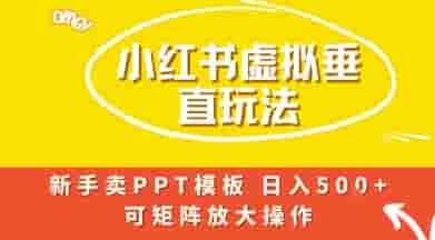 小红书卖PPT模板日入5张+，全新虚拟项目垂直玩法，可矩阵放大盈利