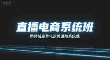 直播电商系统班，同领域差异化运营进阶系统课