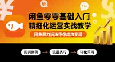 闲鱼零基础入门精细化运营实战教学，闲鱼暴力玩法带你成功变现