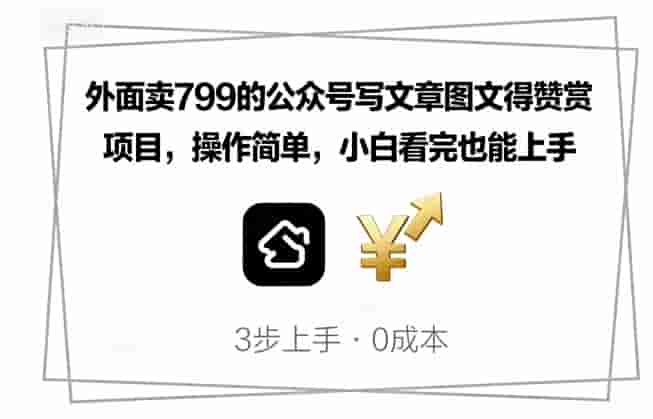 外面卖799的公众号写文章图文得赞赏项目，操作简单，小白看完也能上手