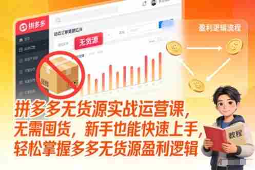 拼多多无货源实战运营课，无需囤货，新手也能快速上手，轻松掌握多多无货源盈利逻辑