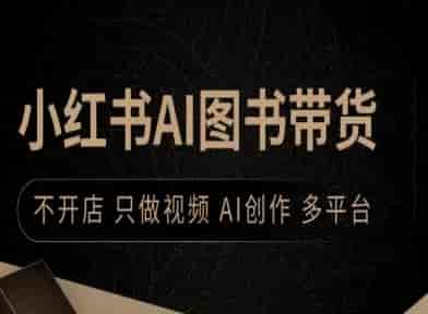 小红书AI图书带货，不开店，只做视频，AI创作，多平台