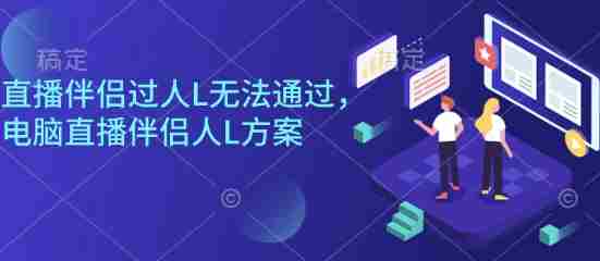 直播伴侣过人L无法通过，电脑直播伴侣人L方案，自测