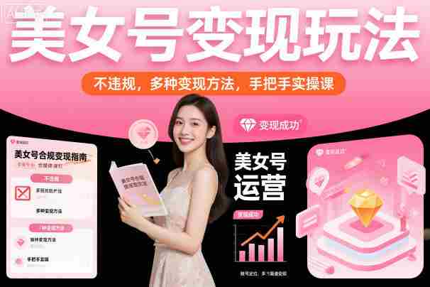 美女号变现玩法，不违规，多种变现方法，手把手实操课