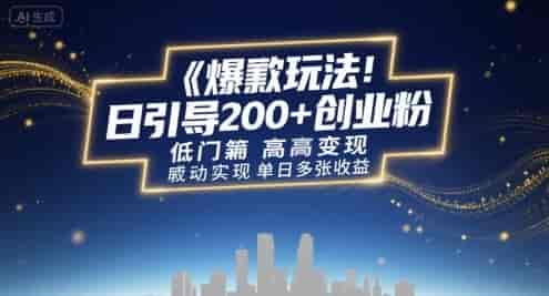 爆款玩法：日引200+创业粉，低门槛高变现，轻松实现单日多张收益