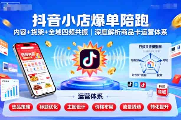 抖音小店爆单陪跑，内容＋货架＋全域四频共振，深度解析抖音商品卡运营体系