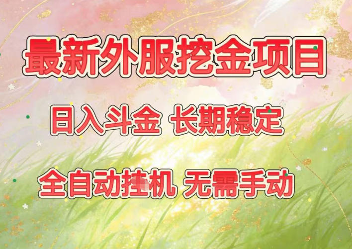 最新外服挖金项目，日入斗金，项目长期稳定，可放大操作，全自动运行，无需手动【揭秘】