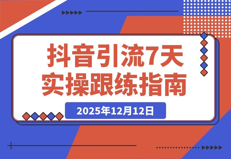 【2025.12.10】7天引爆抖音流量：手把手教你搬运、剪辑与爆款打造全攻略