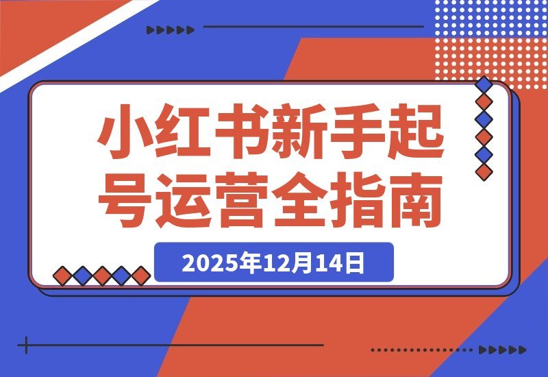 【2025.12.14】小红书起号速成班：从零到精通，新手也能月入过万