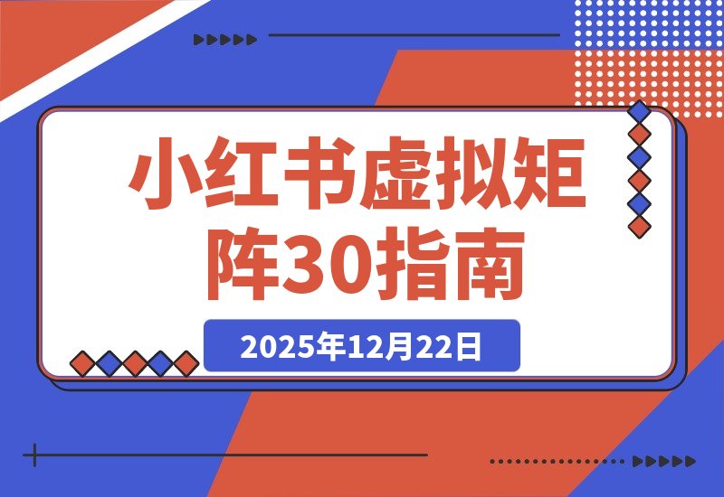 【2025.12.22】小红书虚拟矩阵3.0升级：双轨并行+AI半垂直选品+店铺矩阵策略