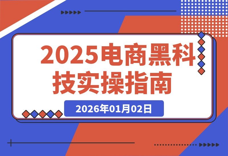 【2026.01.02】电商黑科技实战宝典：300+前沿案例实时更新，技术变现与自用放大双赢攻略