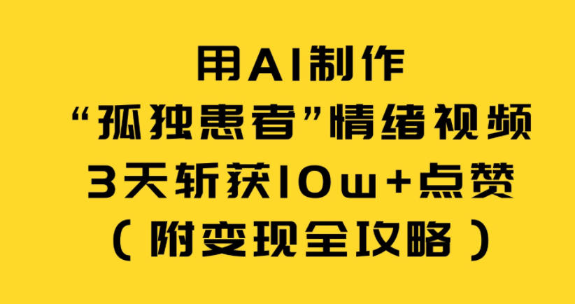 用AI制作“孤独患者”情绪视频，3天斩获10w+点赞（附变现全攻略）