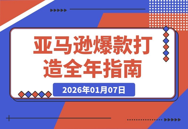 【2026.01.06】亚马逊爆款速成课：全年营销节奏与旺季策略，助你轻松实现百万利润