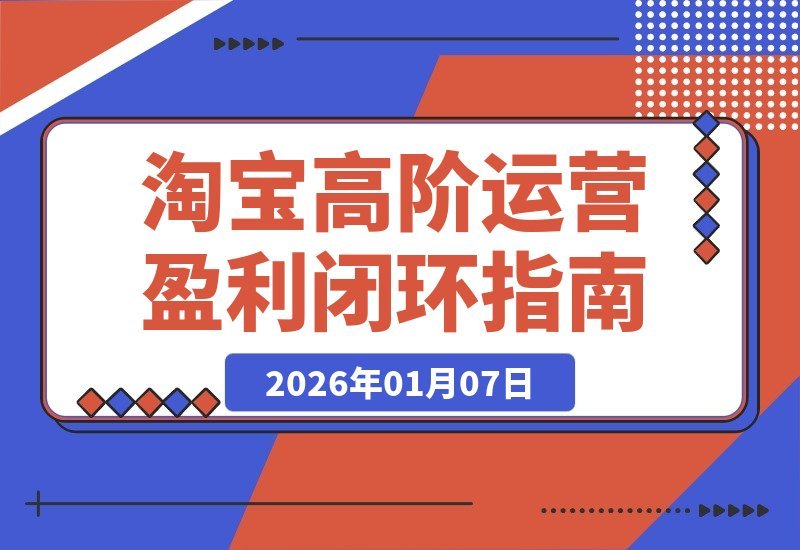 【2026.01.06】淘宝盈利三部曲：选品、爆款、动销，构建月入5万+的运营闭环
