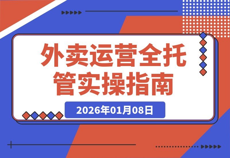 【2026.01.07】外卖店铺快速盈利实战课：一套可复制落地的全托管运营方案