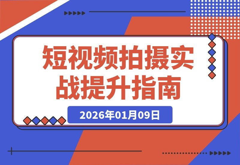 【2026.01.09】短视频拍摄全攻略：构图运镜到实战，解锁个人与商业双赢技能