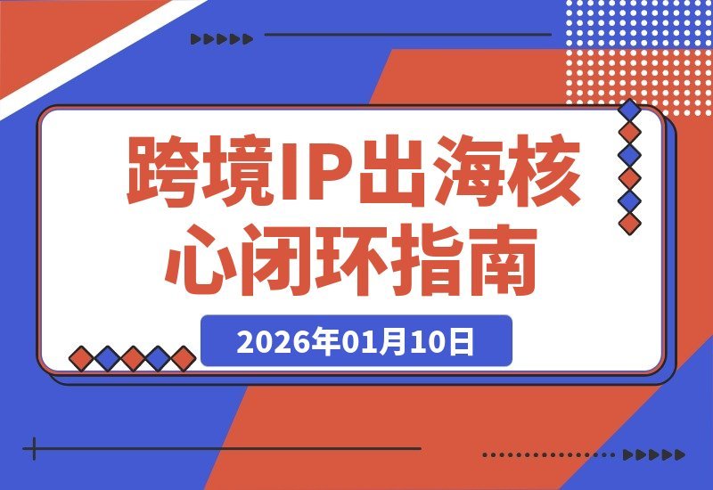 【2026.01.10】跨境IP掘金指南：精准定位+爆款运营+选品策略，打造月入过万美金闭环