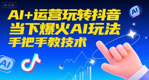 AI+运营玩转抖音，当下爆火AI玩法，手把手教技术（更新26年）