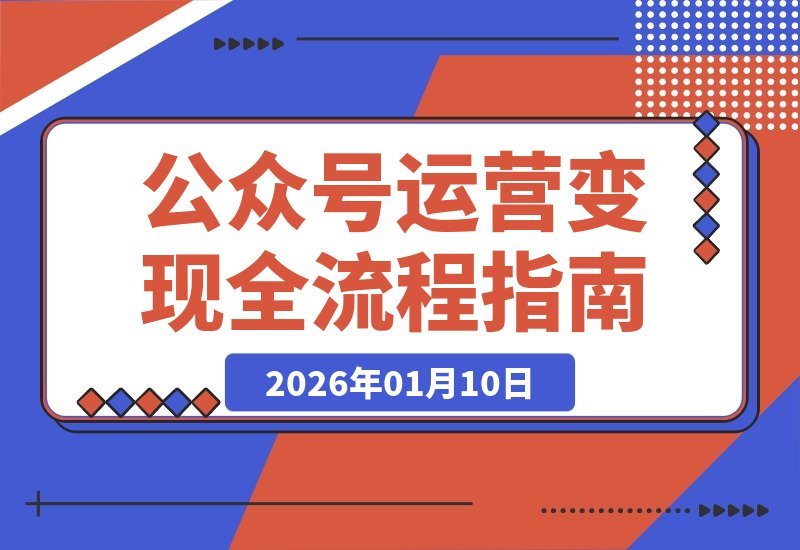 【2026.01.10】公众号运营变现全攻略：从零到月入三万，手把手教你玩转个人品牌