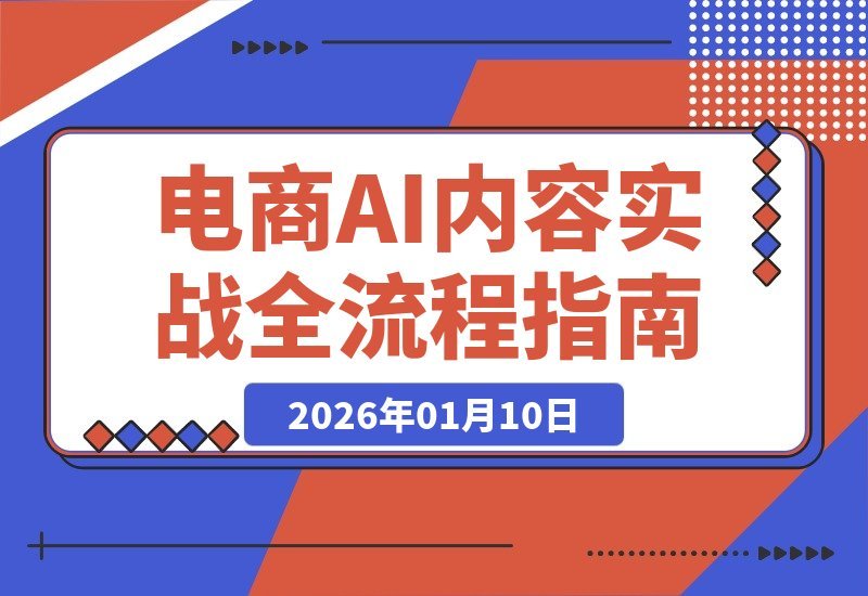 【2026.01.10】AI赋能电商内容全流程：从爆款拆解到高转化文案，人力解放月省数万成本