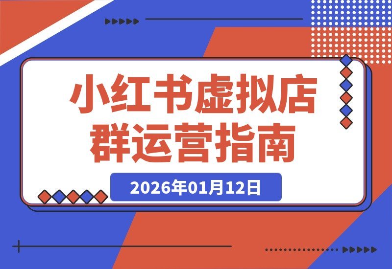 【2026.01.11】小红书虚拟店群轻松盈利指南：选品上架、笔记自动化、矩阵运营，单人管理30店，月入数万不是梦