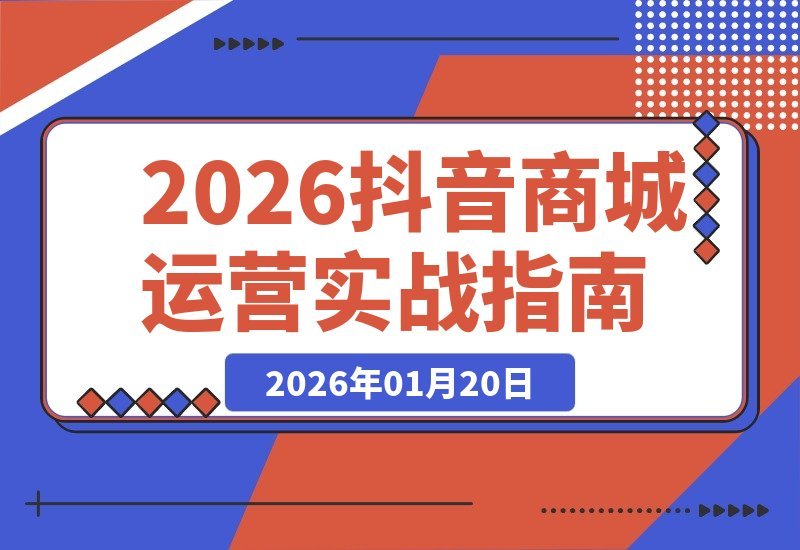 【2026.01.20】2026抖店运营全攻略：免费与付费流量双引擎驱动，实现店铺长效增长（115节实战教程）