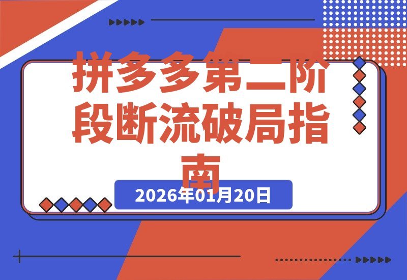 【2026.01.20】拼多多爆款速成班第54讲：揭秘“第二阶段流量瓶颈”根源与全方位破解策略