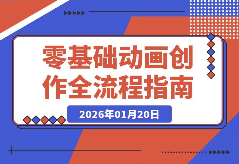 【2026.01.20】动画小白速成指南：从剧本到成片，轻松玩转原创短视频动画全流程
