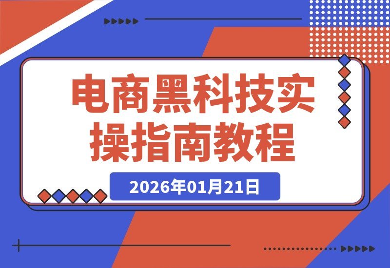 【2026.01.21】电商黑科技实战指南：前沿技术变现与自用放大全解析