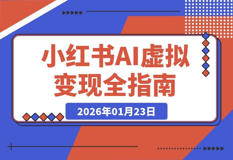 【2026.01.23】AI赋能小红书变现营：14天速通选品、笔记、成交，构建月入2万+自动化事业