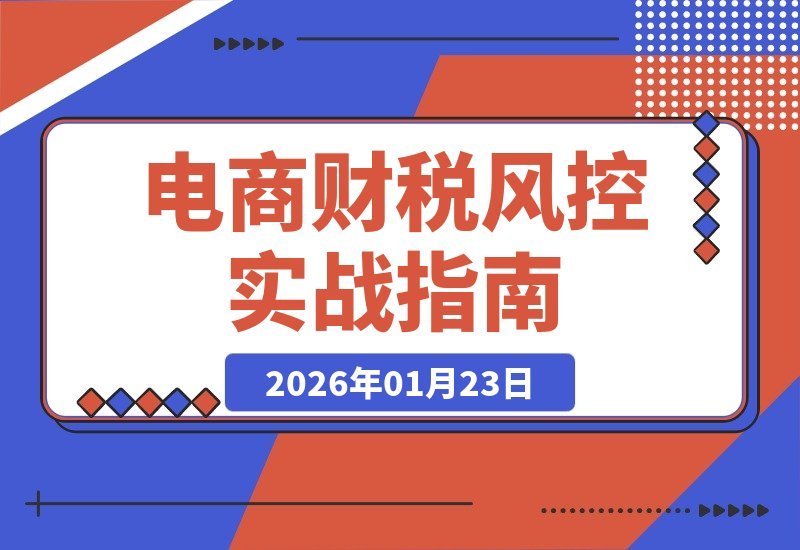 【2026.01.23】电商财税合规速成：3天打造安全防线，远离稽查陷阱，稳固企业利润根基