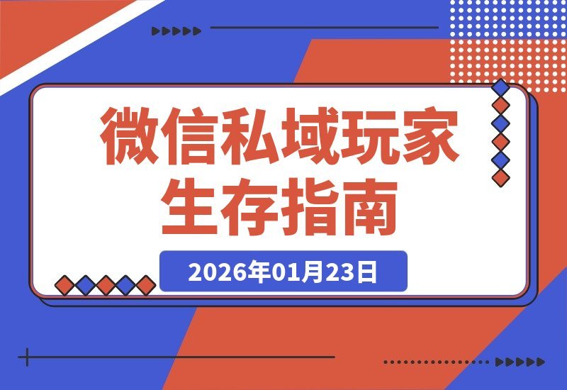 【2026.01.23】微信私域玩家生存指南：实战经验分享，愿你有备无患