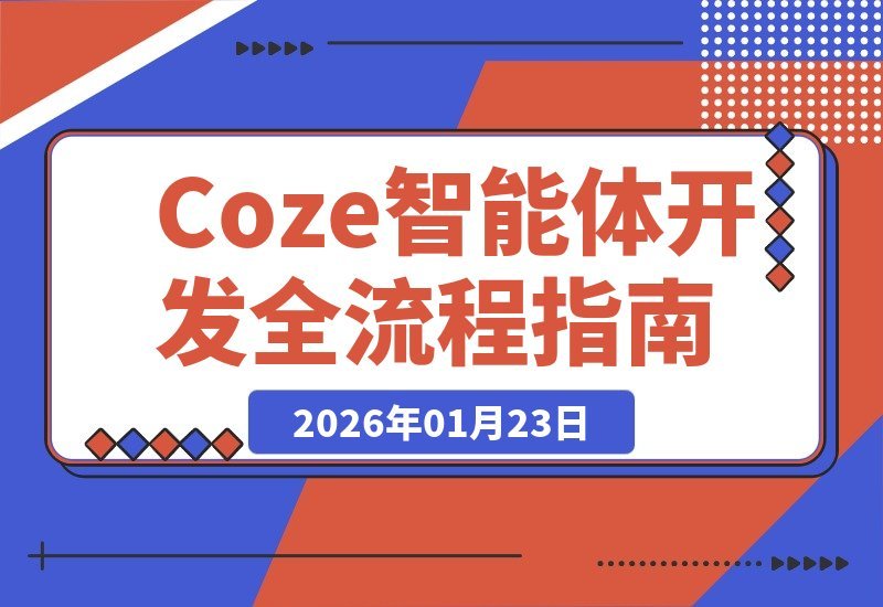 【2026.01.23】从零打造智能体：全流程开发、实战案例与高阶优化，轻松掌握AI应用构建