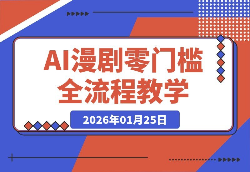 【2026.01.25】AI漫剧制作全攻略：零基础速成，手把手教你从入门到精通