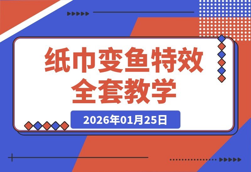 【2026.01.25】纸巾秒变活鱼特效！手机轻松制作，自带爆款基因，助你快速涨粉冲热门