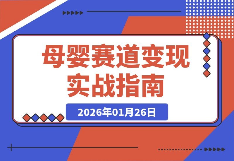 【2026.01.26】母婴赛道变现全攻略：揭秘三大阶段起号选品心法，轻松打造月销10万+爆款账号
