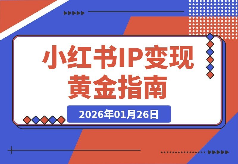 【2026.01.26】小红书IP变现秘籍：精准定位+内容矩阵，避开陷阱，轻松月入过万