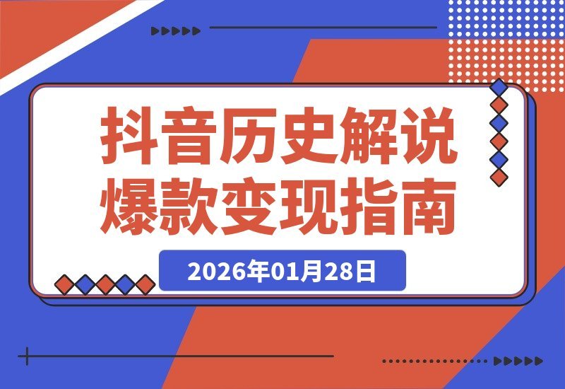 【2026.01.28】零基础速成！抖音历史解说爆款秘籍，200万粉博主亲授涨粉变现攻略