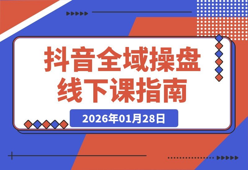 【2026.01.28】三天引爆店铺GMV：抖音全域流量协同与ROI提升实战课