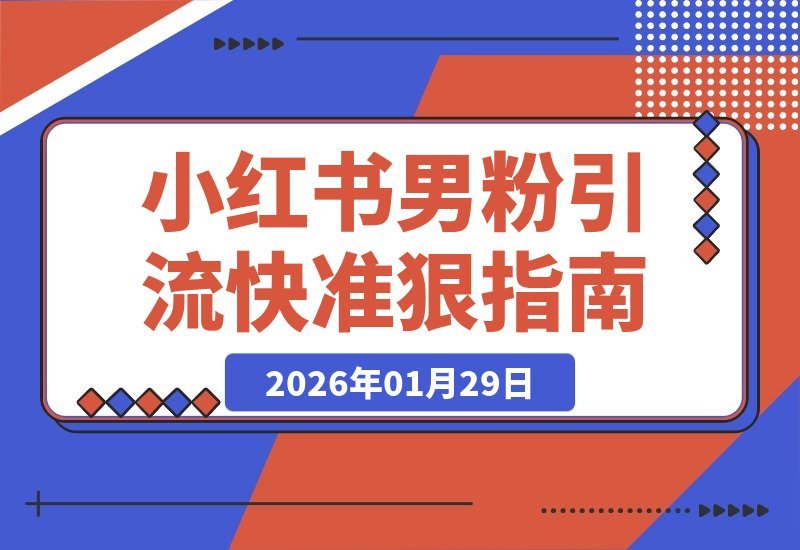 【2026.01.29】小红书男粉引流新玩法，日引20精准私域，高效速成