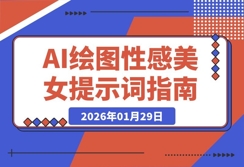 【2026.01.29】性感AI绘图秘诀：千张美图与高效提示词全解析