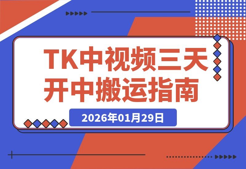 【2026.01.29】TK大神亲授：三天速通中视频秘诀，搬运起号全攻略