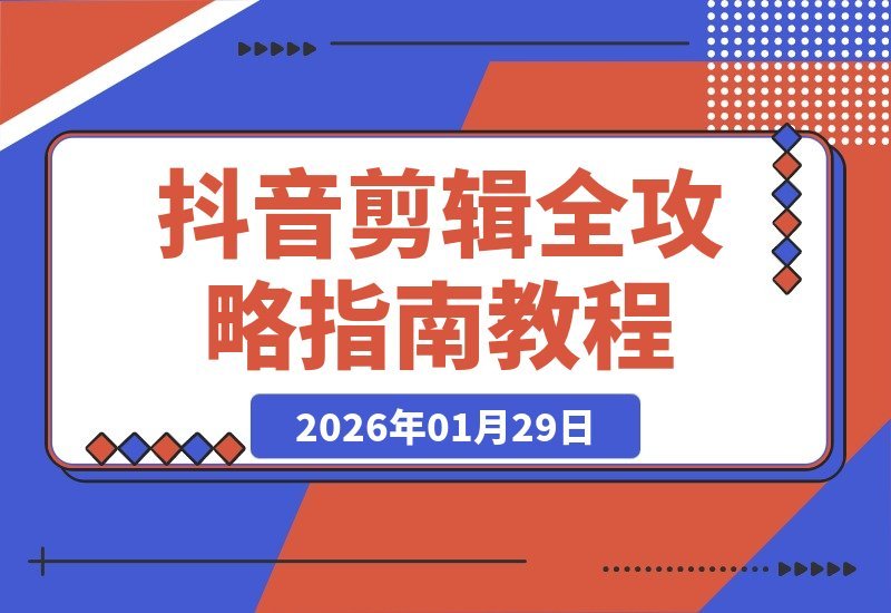 【2026.01.29】抖音剪辑速成秘籍：30余种视频类型全解析，手机电脑双端教学，零基础秒变剪辑高手，轻松接单赚外快