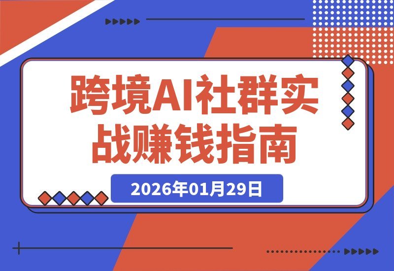 【2026.01.29】跨境AI社群前沿：实战经验助你快速打造自动化盈利系统