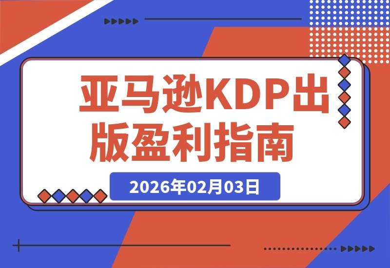 【2026.02.03】亚马逊KDP出版变现指南：从市场分析到广告投放，系统掌握月入5000美元的被动收入秘诀