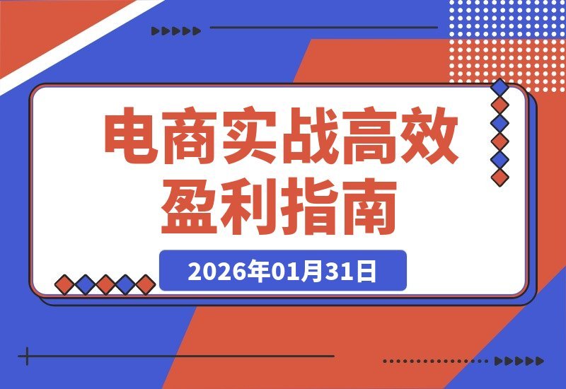 【2026.01.31】电商巨头亲授：实战运营秘籍，告别低利润，轻松实现高效盈利