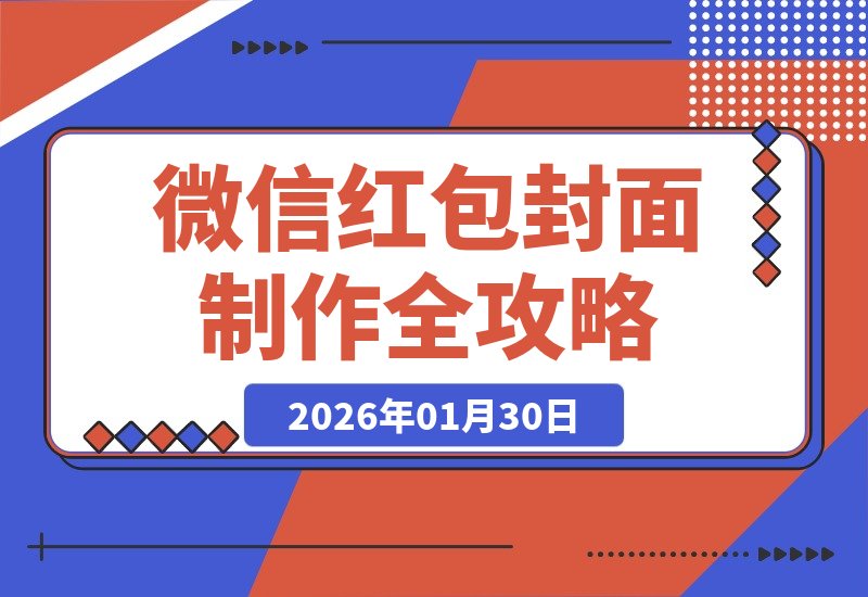 【2026.01.30】微信红包封面制作全攻略：从创意设计到审核发放，手把手教你玩转红包封面